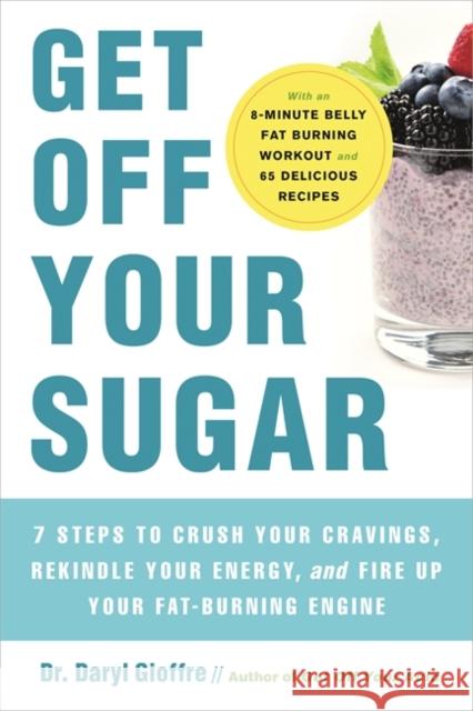 Get Off Your Sugar: Burn the Fat, Crush Your Cravings, and Go from Stress Eating to Strength Eating Gioffre, Daryl 9780738286228 Hachette Go