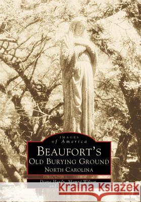 Beaufort's Old Burying Ground, North Carolina Hardy, Diane 9780738500188 Arcadia Publishing (SC)