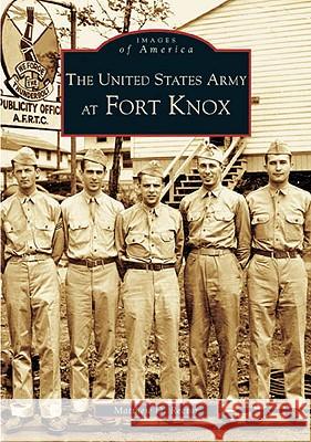 The United States Army at Fort Knox Matthew D. Rector 9780738517919 Arcadia Publishing (SC)
