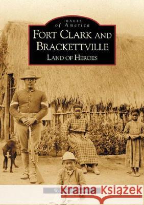 Fort Clark and Brackettville: Land of Heroes Bill Haenn 9780738520636 Arcadia Publishing (SC)