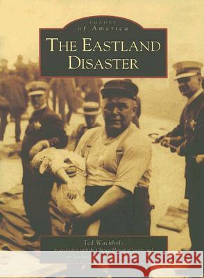 The Eastland Disaster Ted Wachholz Eastland Disaster Historical Society     Chicago Historical Society 9780738534411