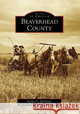 Beaverhead County Stephen Morehouse Beaverhead County Museum The 9780738558875 Arcadia Publishing