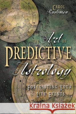 The Art of Predictive Astrology: Forcasting Your Life Events Carol Rushman 9780738701646 Llewellyn Publications
