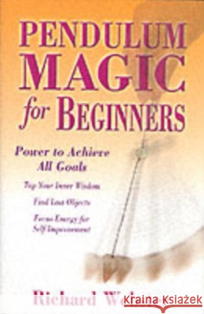 Pendulum Magic for Beginners: Power to Achieve All Goals Webster, Richard 9780738701929 Llewellyn Publications