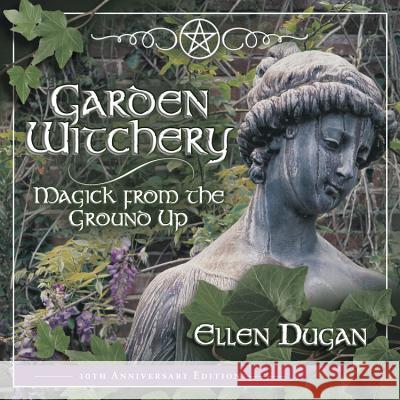 Garden Witchery: Magick from the Ground Up Dugan, Ellen 9780738703183 Llewellyn Publications