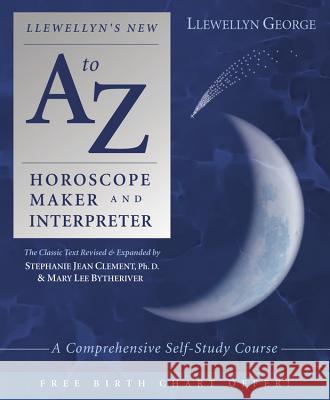 Llewellyn's New A to Z Horoscope Maker and Interpreter: A Comprehensive Self-Study Course Marylee Bytheriver Stephanie Jean Clement Llewellyn George 9780738703220 