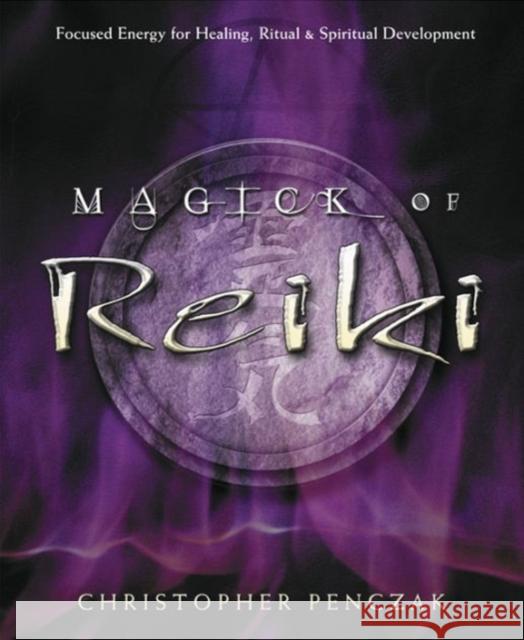 Magick of Reiki: Focused Energy for Healing, Ritual, & Spiritual Development Penczak, Christopher 9780738705736