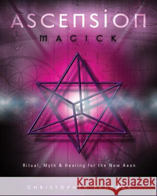 Ascension Magick: Ritual, Myth & Healing for the New Aeon Christopher Penczak 9780738710471 Llewellyn Publications