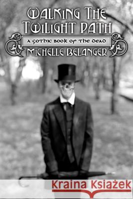 Walking the Twilight Path: A Gothic Book of the Dead Belanger, Michelle 9780738713236 Llewellyn Publications