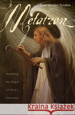 Metatron: Invoking the Angel of God's Presence Rose Vande 9780738713434 Llewellyn Publications