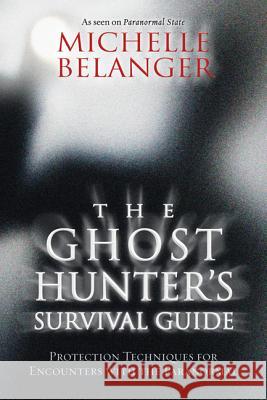 The Ghost Hunter's Survival Guide: Protection Techniques for Encounters with the Paranormal Belanger, Michelle 9780738718705 Llewellyn Publications