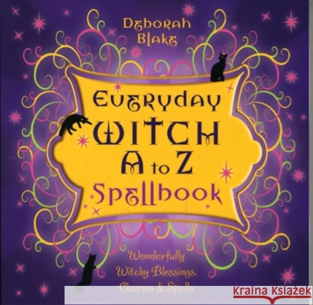 Everyday Witch A to Z Spellbook: Wonderfully Witchy Blessings, Charms & Spells Blake, Deborah 9780738719702 Llewellyn Publications