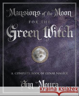 Mansions of the Moon for the Green Witch: A Complete Book of Lunar Magic Ann Moura 9780738720654 0