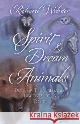 Spirit & Dream Animals: Decipher Their Messages, Discover Your Totem Richard Webster 9780738727707