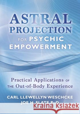 Astral Projection for Psychic Empowerment: Practical Applications of the Out-Of-Body Experience Weschcke, Carl Llewellyn 9780738730295 Llewellyn Publications