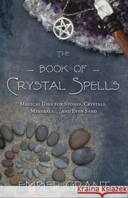 The Book of Crystal Spells: Magical Uses for Stones, Crystals, Minerals... and Even Sand Grant, Ember 9780738730301 0