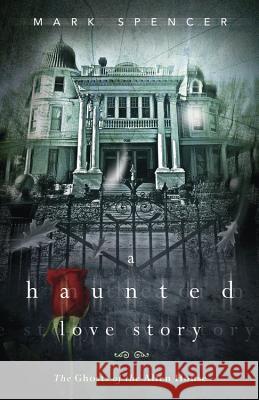 A Haunted Love Story: The Ghosts of the Allen House Mark Spencer 9780738730738
