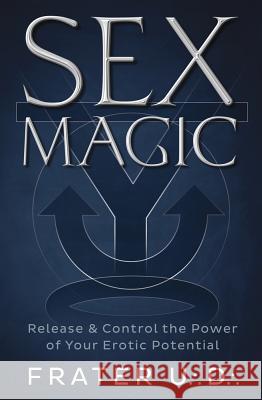 Sex Magic: Release & Control the Power of Your Erotic Potential Frater U 9780738731346 Llewellyn Publications