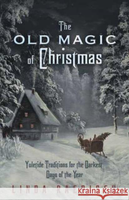 The Old Magic of Christmas: Yuletide Traditions for the Darkest Days of the Year Raedisch, Linda 9780738733340