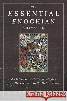 The Essential Enochian Grimoire: An Introduction to Angel Magick from Dr. John Dee to the Golden Dawn Aaron Leitch 9780738737003