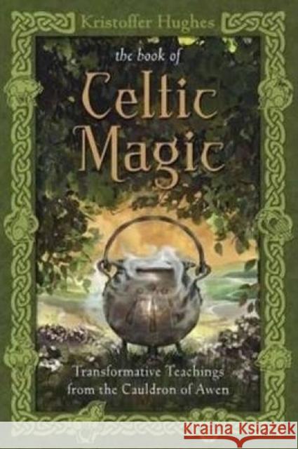The Book of Celtic Magic: Transformative Teachings from the Cauldron of Awen Kristoffer Hughes 9780738737058 Llewellyn Publications,U.S.