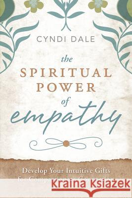 The Spiritual Power of Empathy: Develop Your Intuitive Gifts for Compassionate Connection Cyndi Dale 9780738737997 Llewellyn Publications