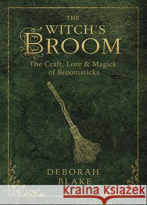 The Witch's Broom: The Craft, Lore & Magick of Broomsticks Deborah Blake 9780738738024 Llewellyn Publications