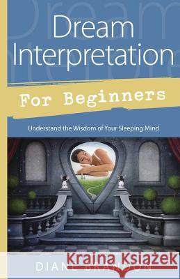 Dream Interpretation for Beginners: Understand the Wisdom of Your Sleeping Mind Diane Brandon 9780738741918 Llewellyn Publications