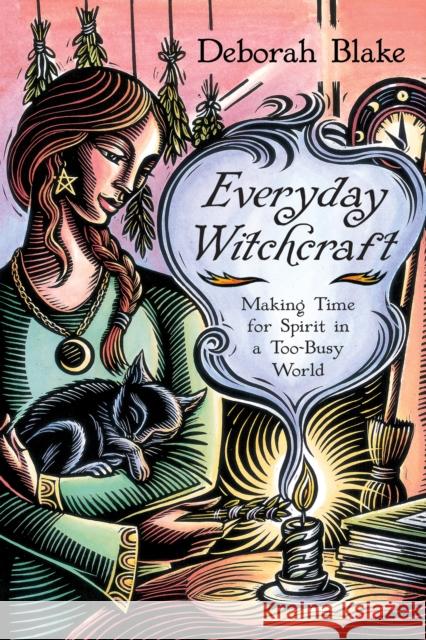 Everyday Witchcraft: Making Time for Spirit in a Too-Busy World Blake, Deborah 9780738742182 Llewellyn Publications,U.S.