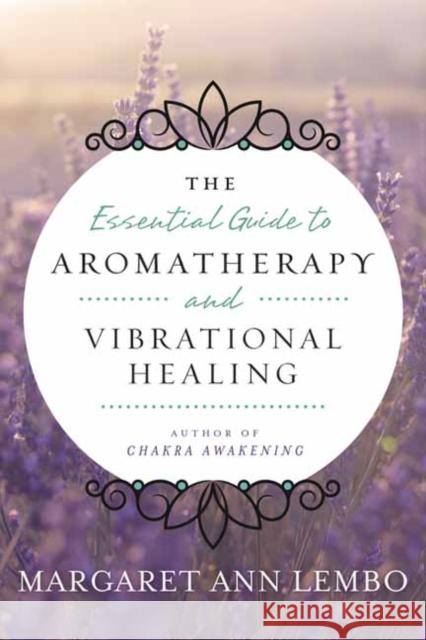 The Essential Guide to Aromatherapy and Vibrational Healing Margaret Ann Lembo 9780738743394