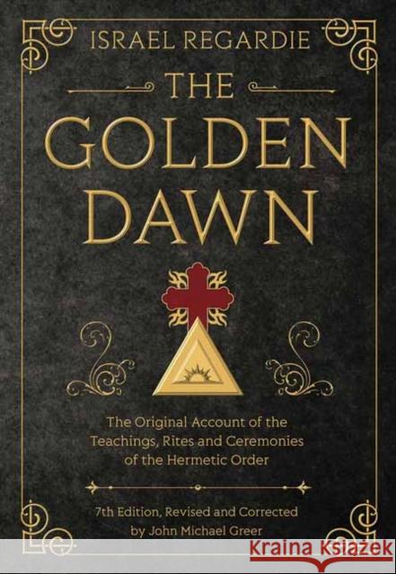 The Golden Dawn: The Original Account of the Teachings, Rites, and Ceremonies of the Hermetic Order Israel Regardie John Michael Greer 9780738743998 Llewellyn Publications