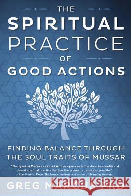 The Spiritual Practice of Good Actions: Finding Balance Through the Soul Traits of Mussar Greg Marcus 9780738748658