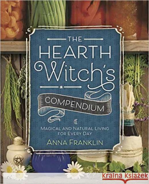 The Hearth Witch's Compendium: Magical and Natural Living for Every Day Anna Franklin 9780738750460