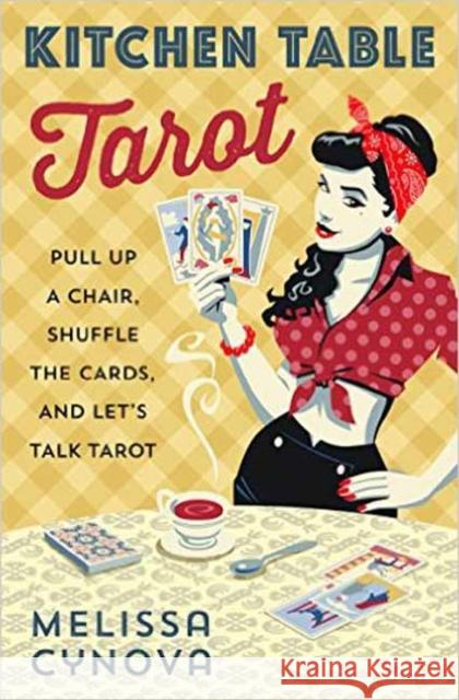 Kitchen Table Tarot: Pull Up a Chair, Shuffle the Cards, and Let's Talk Tarot Melissa Cynova 9780738750774 Llewellyn Publications