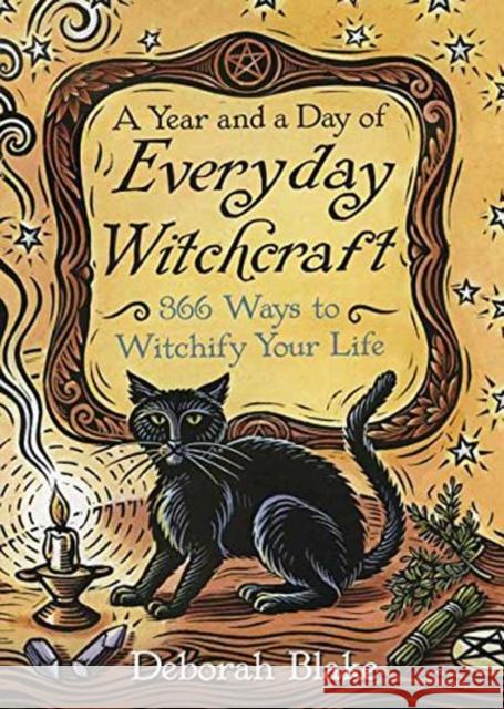 A Year and a Day of Everyday Witchcraft: 366 Ways to Witchify Your Life Deborah Blake 9780738750927 Llewellyn Publications