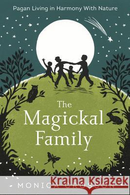 The Magickal Family: Pagan Living in Harmony with Nature Monica Crosson 9780738750934 Llewellyn Publications