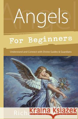 Angels for Beginners: Understand & Connect with Divine Guides & Guardians Richard Webster 9780738751153