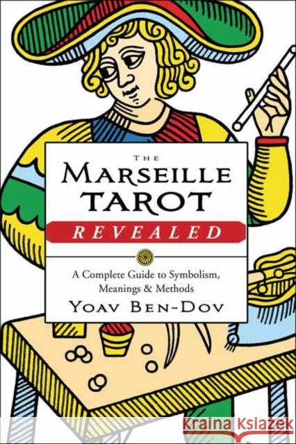 The Marseille Tarot Revealed: The Complete Guide to Symbolism, Meanings, and Methods Yoav Ben-Dov 9780738752280 Llewellyn Publications,U.S.