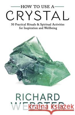 How to Use a Crystal: 50 Practical Rituals and Spiritual Activities for Inspiration and Well-Being Richard Webster 9780738756707 Llewellyn Publications