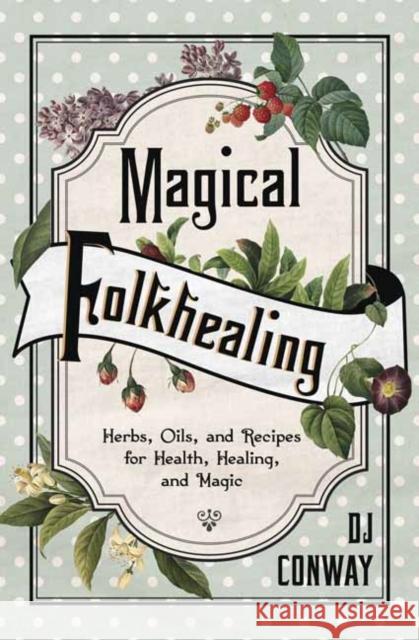 Magical Folkhealing: Herbs, Oils, and Recipes for Health, Healing, and Magic D. J. Conway 9780738757544 Llewellyn Publications,U.S.