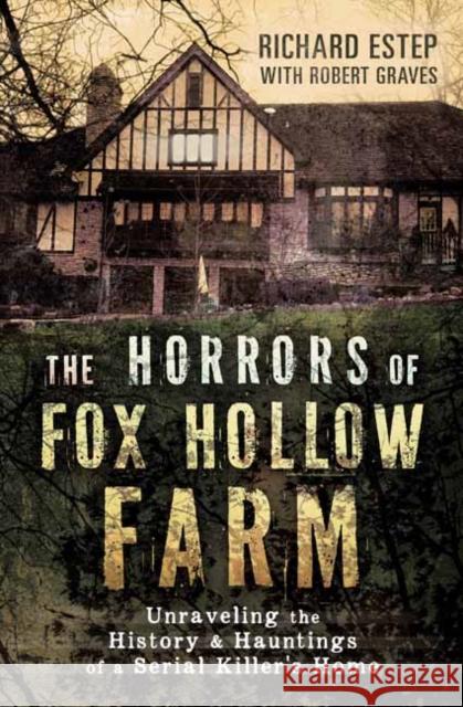 The Horrors of Fox Hollow Farm: Unraveling the History & Hauntings of a Serial Killer's Home Richard Estep Robert Graves 9780738758558 Llewellyn Publications