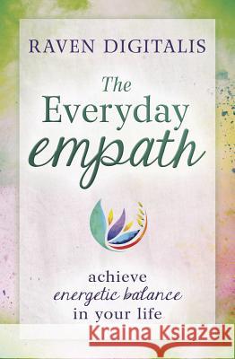 The Everyday Empath: Achieve Energetic Balance in Your Life Raven Digitalis 9780738758602