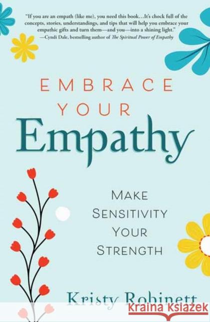 Embrace Your Empathy: Make Sensitivity Your Strength Kristy Robinett 9780738759555