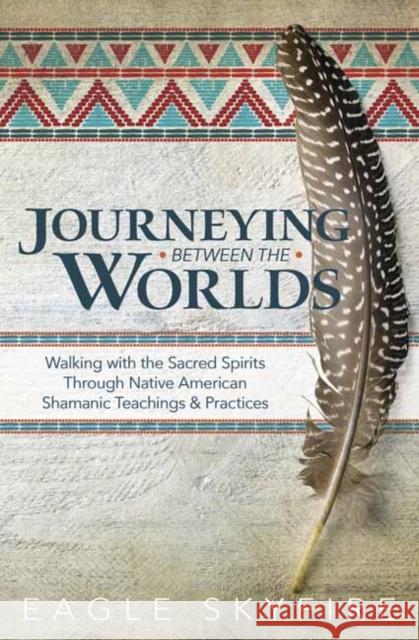 Journeying Between the Worlds: Walking with the Sacred Spirits Through Native American Shamanic Teachings and Practices  9780738760346 Llewellyn Publications