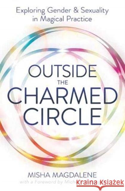 Outside the Charmed Circle: Exploring Gender and Sexuality in Magical Practice Misha Magdalene 9780738761329