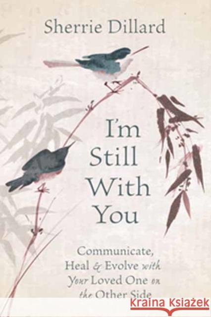 I'm Still with You: Communicate, Heal & Evolve with Your Loved One on the Other Side Sherrie Dillard 9780738761367 Llewellyn Publications