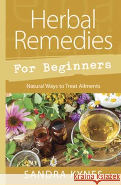 Herbal Remedies for Beginners: Natural Ways to Treat Ailments Sandra Kynes 9780738761916 Llewellyn Publications