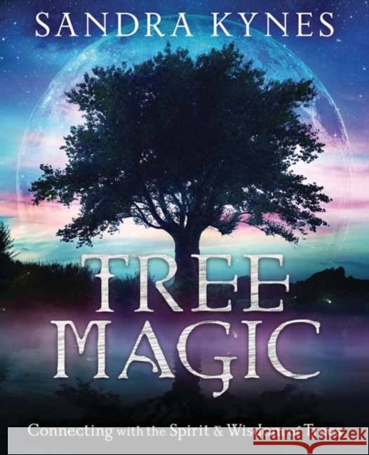 Tree Magic: Connecting with the Spirit & Wisdom of Trees Sandra Kynes 9780738761930