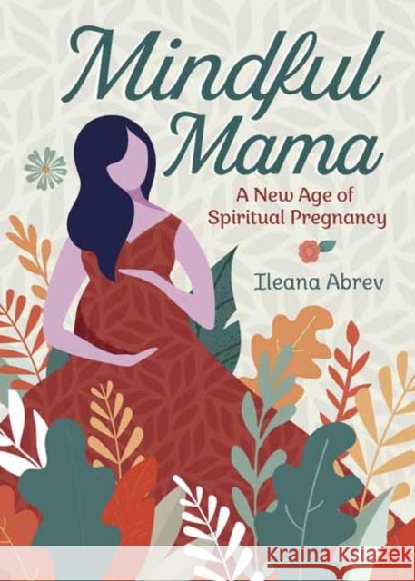 Mindful Mama: A New Age of Spiritual Pregnancy Ileana Abrev 9780738762463