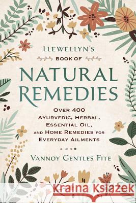 Llewellyn's Book of Natural Remedies: Over 400 Ayurvedic, Herbal, Essential Oil, and Home Remedies for Everyday Ailments Vannoy Gentle 9780738762913 Llewellyn Publications